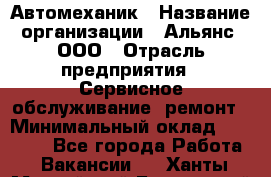 Автомеханик › Название организации ­ Альянс, ООО › Отрасль предприятия ­ Сервисное обслуживание, ремонт › Минимальный оклад ­ 45 000 - Все города Работа » Вакансии   . Ханты-Мансийский,Белоярский г.